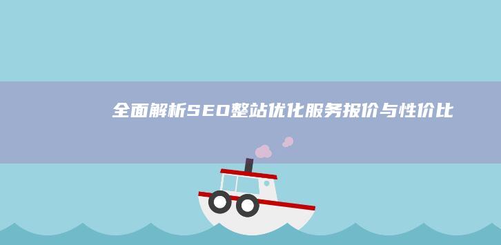 全面解析：SEO整站优化服务报价与性价比