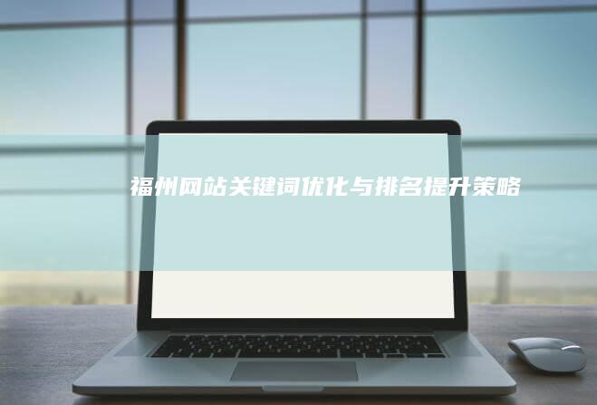 福州网站关键词优化与排名提升策略